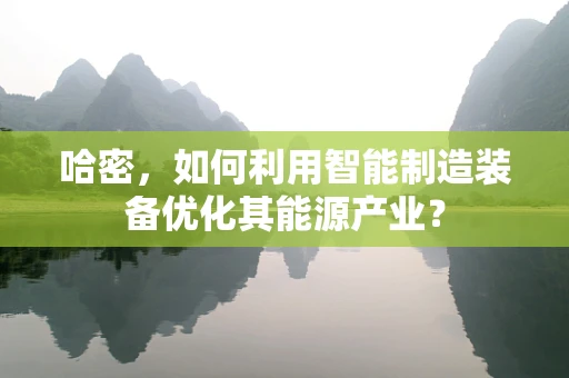 哈密，如何利用智能制造装备优化其能源产业？