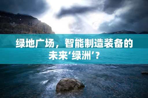 绿地广场，智能制造装备的未来‘绿洲’？