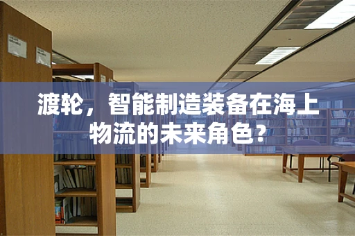 渡轮，智能制造装备在海上物流的未来角色？