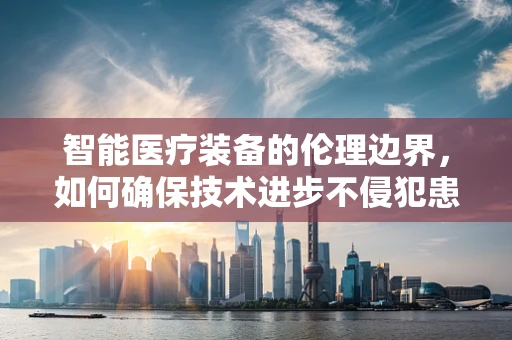 智能医疗装备的伦理边界，如何确保技术进步不侵犯患者隐私？