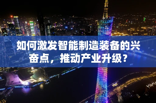 如何激发智能制造装备的兴奋点，推动产业升级？