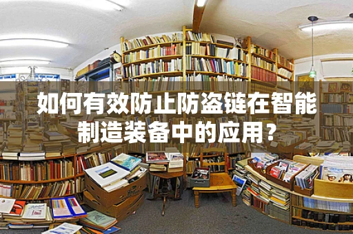 如何有效防止防盗链在智能制造装备中的应用？