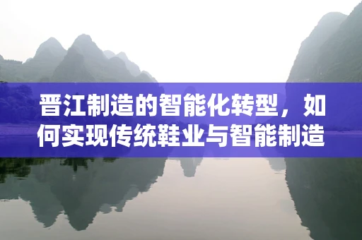 晋江制造的智能化转型，如何实现传统鞋业与智能制造的深度融合？