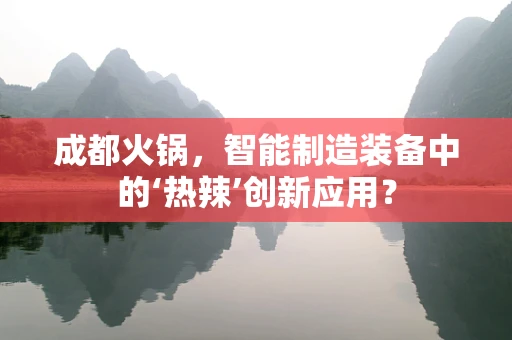 成都火锅，智能制造装备中的‘热辣’创新应用？