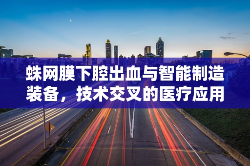 蛛网膜下腔出血与智能制造装备，技术交叉的医疗应用挑战