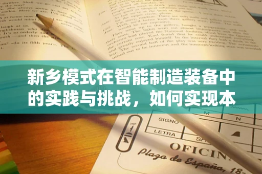 新乡模式在智能制造装备中的实践与挑战，如何实现本土化创新？