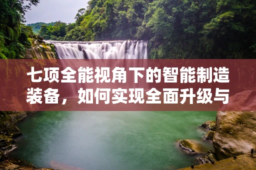 七项全能视角下的智能制造装备，如何实现全面升级与优化？