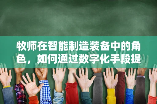 牧师在智能制造装备中的角色，如何通过数字化手段提升其工作效率？