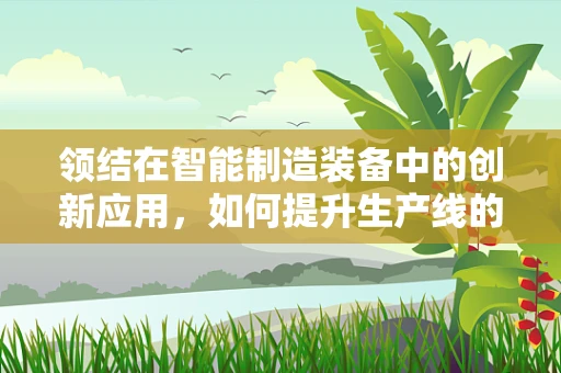 领结在智能制造装备中的创新应用，如何提升生产线的灵活性与效率？