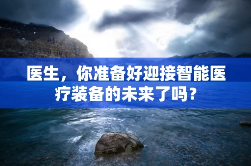 医生，你准备好迎接智能医疗装备的未来了吗？