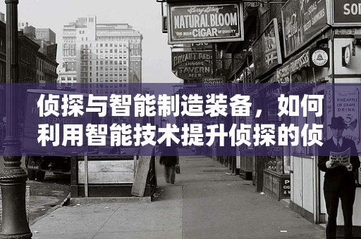 侦探与智能制造装备，如何利用智能技术提升侦探的侦查能力？