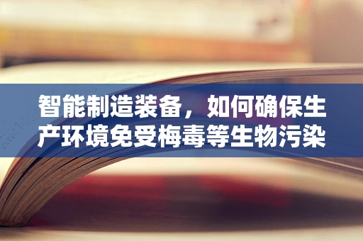 智能制造装备，如何确保生产环境免受梅毒等生物污染的威胁？